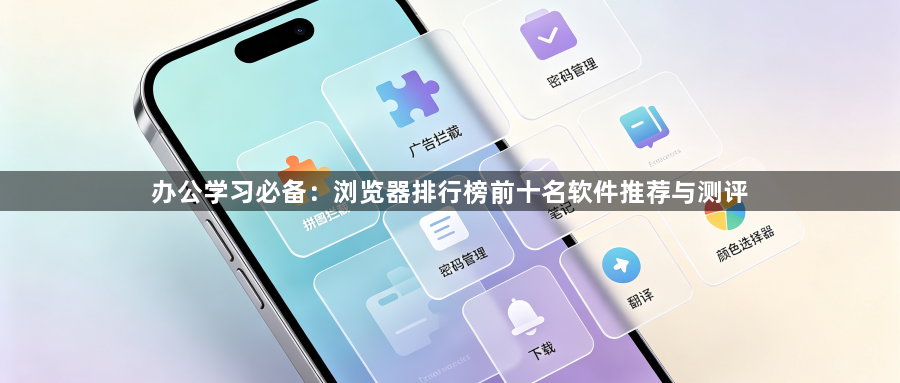 办公学习必备：浏览器排行榜前十名软件推荐与测评1