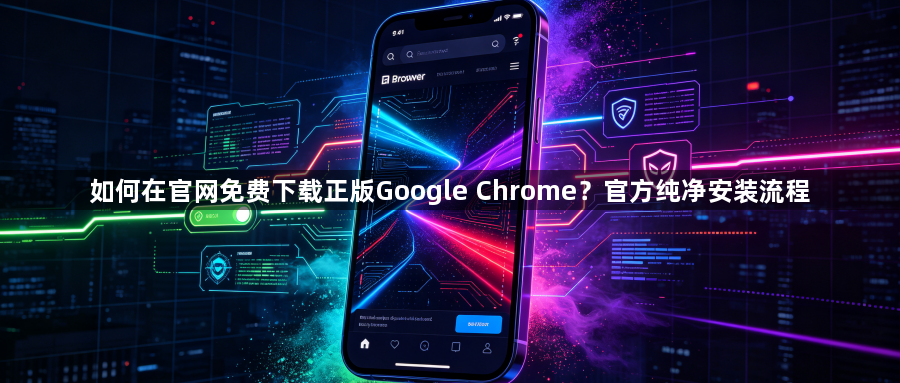 如何在官网免费下载正版Google Chrome？官方纯净安装流程1