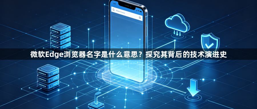 微软Edge浏览器名字是什么意思?探究其背后的技术演进史1