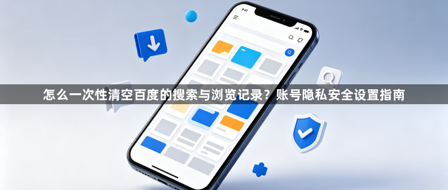 怎么一次性清空百度的搜索与浏览记录?账号隐私安全设置指南1