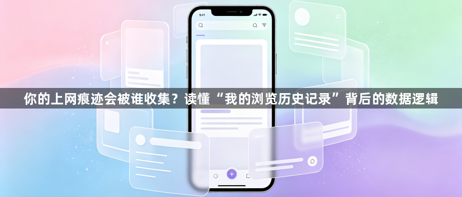 你的上网痕迹会被谁收集？读懂“我的浏览历史记录”背后的数据逻辑1